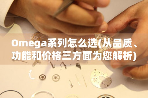Omega系列怎么選(從品質(zhì)、功能和價(jià)格三方面為您解析)