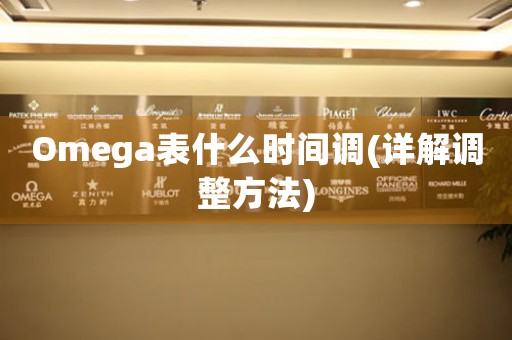 Omega表什么時(shí)間調(diào)(詳解調(diào)整方法)