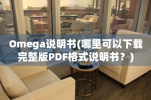 Omega說明書(哪里可以下載完整版PDF格式說明書？)