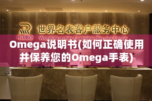 Omega說明書(如何正確使用并保養(yǎng)您的Omega手表)