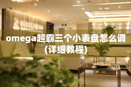 omega超霸三個(gè)小表盤怎么調(diào)(詳細(xì)教程)