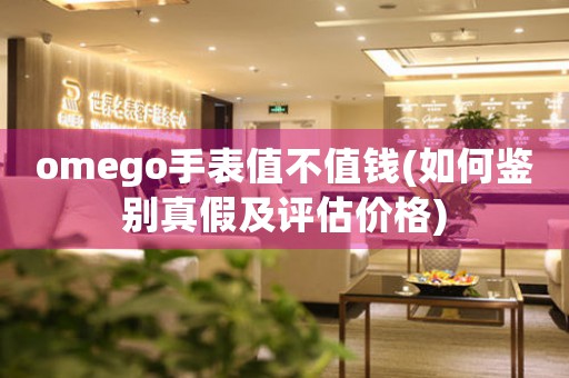 omego手表值不值錢(如何鑒別真假及評(píng)估價(jià)格)