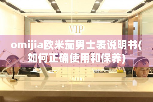 omijia歐米茄男士表說明書(如何正確使用和保養(yǎng))
