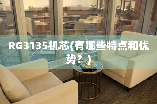RG3135機(jī)芯(有哪些特點(diǎn)和優(yōu)勢(shì)？)