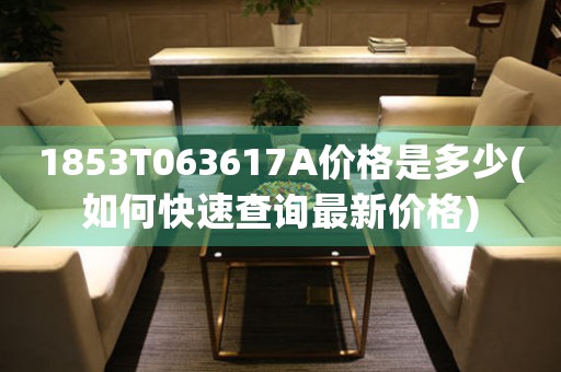 1853T063617A價(jià)格是多少(如何快速查詢最新價(jià)格)