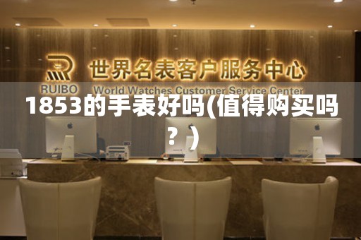 1853的手表好嗎(值得購(gòu)買嗎？)