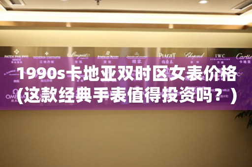 1990s卡地亞雙時(shí)區(qū)女表價(jià)格(這款經(jīng)典手表值得投資嗎？)