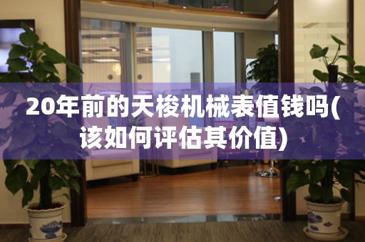 20年前的天梭機(jī)械表值錢嗎(該如何評(píng)估其價(jià)值)