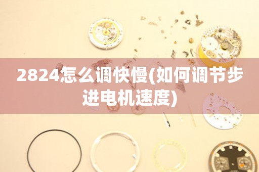 2824怎么調(diào)快慢(如何調(diào)節(jié)步進(jìn)電機(jī)速度)