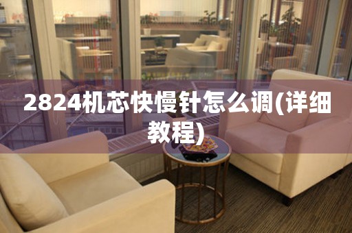 2824機芯快慢針怎么調(diào)(詳細教程)