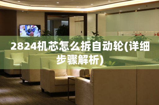 2824機芯怎么拆自動輪(詳細步驟解析)