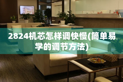 2824機芯怎樣調(diào)快慢(簡單易學的調(diào)節(jié)方法)