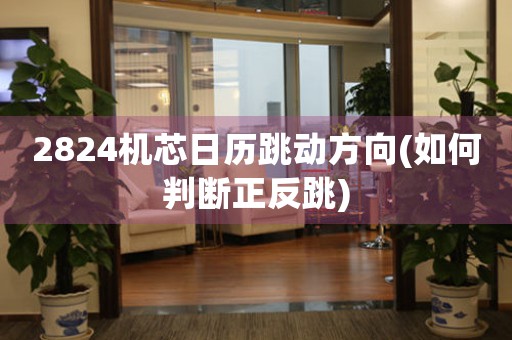 2824機芯日歷跳動方向(如何判斷正反跳)