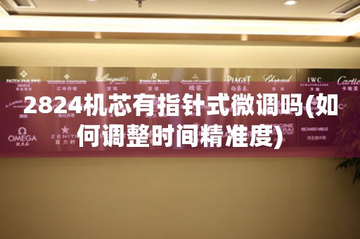 2824機芯有指針式微調(diào)嗎(如何調(diào)整時間精準度)
