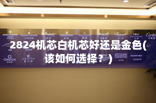 2824機芯白機芯好還是金色(該如何選擇？)