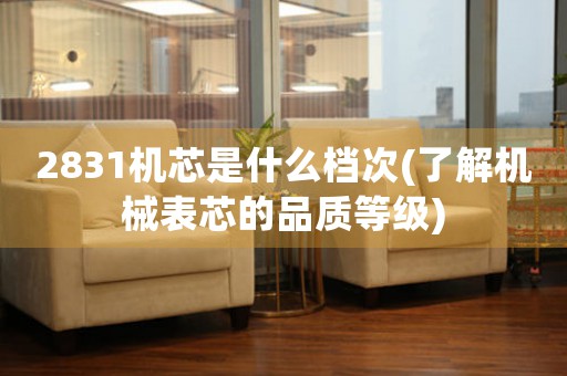 2831機芯是什么檔次(了解機械表芯的品質(zhì)等級)