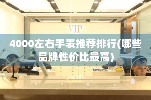 4000左右手表推薦排行(哪些品牌性價(jià)比最高)