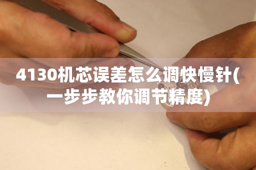4130機(jī)芯誤差怎么調(diào)快慢針(一步步教你調(diào)節(jié)精度)