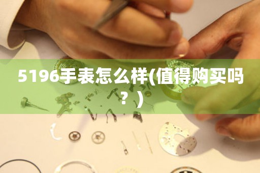 5196手表怎么樣(值得購(gòu)買(mǎi)嗎？)