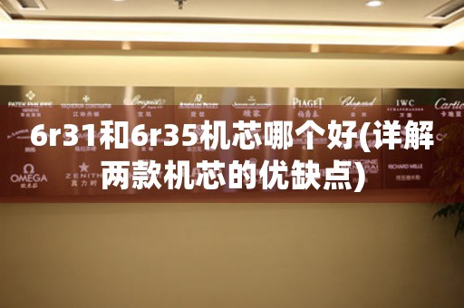 6r31和6r35機(jī)芯哪個(gè)好(詳解兩款機(jī)芯的優(yōu)缺點(diǎn))