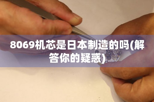 8069機(jī)芯是日本制造的嗎(解答你的疑惑)