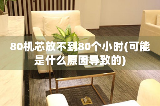 80機(jī)芯放不到80個(gè)小時(shí)(可能是什么原因?qū)е碌?