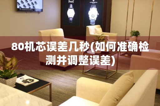 80機(jī)芯誤差幾秒(如何準(zhǔn)確檢測(cè)并調(diào)整誤差)