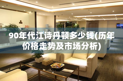 90年代江詩丹頓多少錢(歷年價格走勢及市場分析)