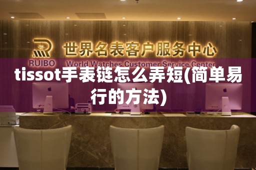 tissot手表鏈怎么弄短(簡(jiǎn)單易行的方法)