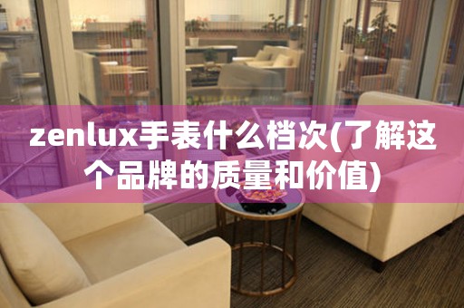 zenlux手表什么檔次(了解這個(gè)品牌的質(zhì)量和價(jià)值)