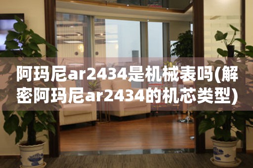 阿瑪尼ar2434是機(jī)械表嗎(解密阿瑪尼ar2434的機(jī)芯類型)