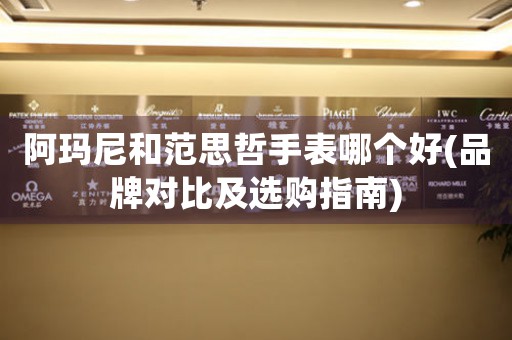 阿瑪尼和范思哲手表哪個(gè)好(品牌對(duì)比及選購指南)