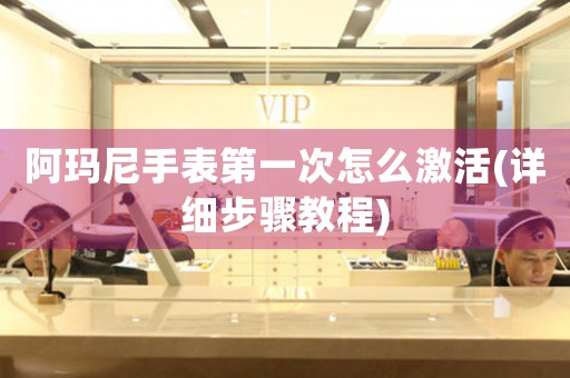 阿瑪尼手表第一次怎么激活(詳細(xì)步驟教程)