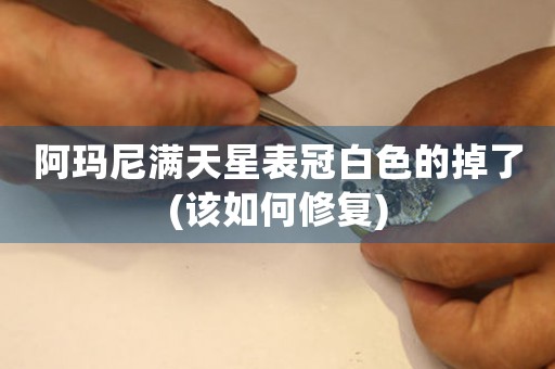 阿瑪尼滿天星表冠白色的掉了(該如何修復(fù))