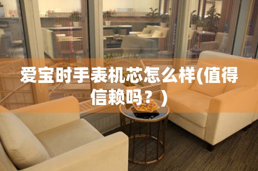 愛寶時手表機(jī)芯怎么樣(值得信賴嗎？)