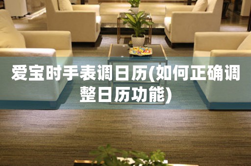 愛寶時手表調(diào)日歷(如何正確調(diào)整日歷功能)