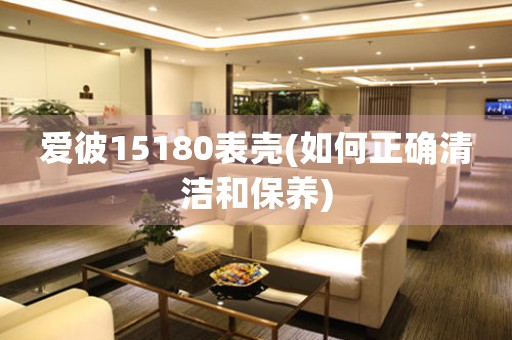 愛彼15180表殼(如何正確清潔和保養(yǎng))