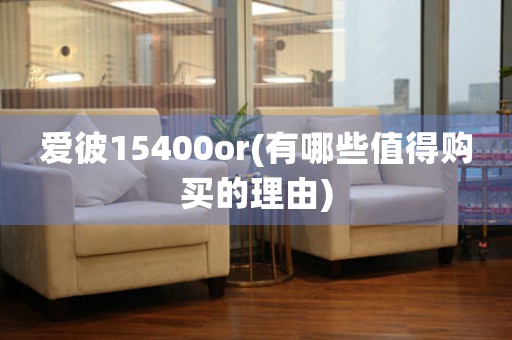 愛彼15400or(有哪些值得購買的理由)