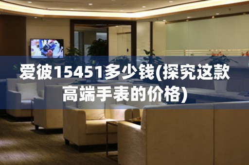 愛彼15451多少錢(探究這款高端手表的價格)