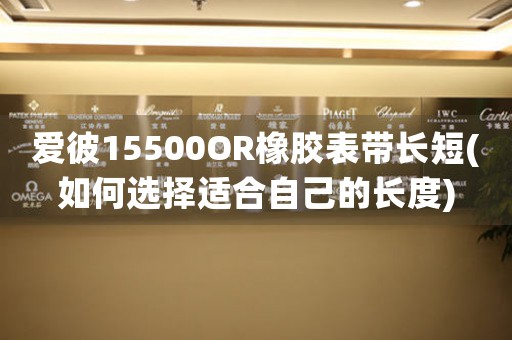 愛彼15500OR橡膠表帶長短(如何選擇適合自己的長度)
