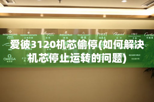 愛彼3120機芯偷停(如何解決機芯停止運轉(zhuǎn)的問題)