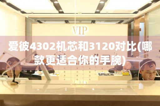 愛彼4302機芯和3120對比(哪款更適合你的手腕)