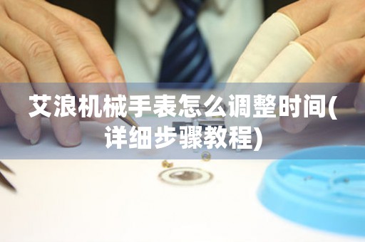 艾浪機(jī)械手表怎么調(diào)整時間(詳細(xì)步驟教程)