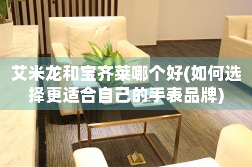 艾米龍和寶齊萊哪個好(如何選擇更適合自己的手表品牌)