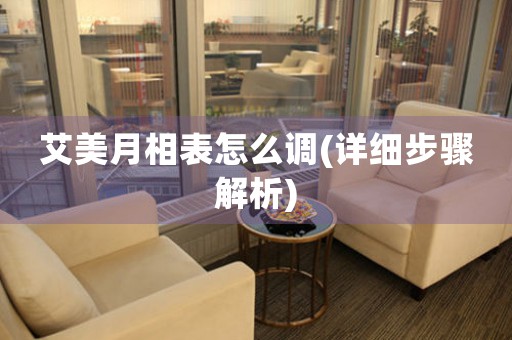 艾美月相表怎么調(diào)(詳細(xì)步驟解析)