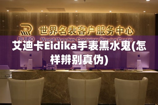 艾迪卡Eidika手表黑水鬼(怎樣辨別真?zhèn)?