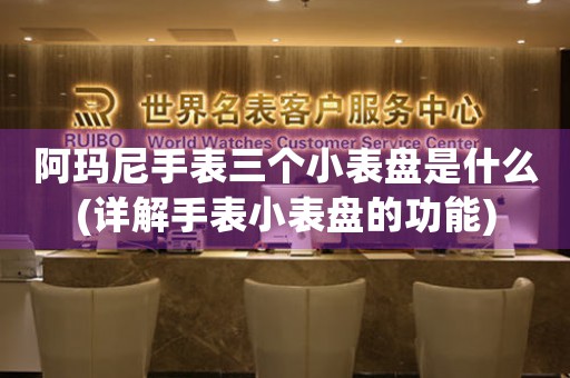 阿瑪尼手表三個小表盤是什么(詳解手表小表盤的功能)
