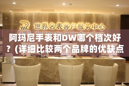 阿瑪尼手表和DW哪個檔次好？(詳細(xì)比較兩個品牌的優(yōu)缺點)