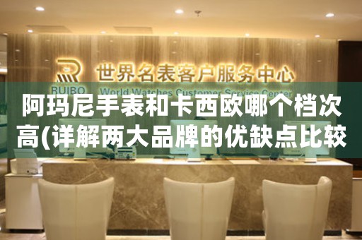 阿瑪尼手表和卡西歐哪個檔次高(詳解兩大品牌的優(yōu)缺點比較)