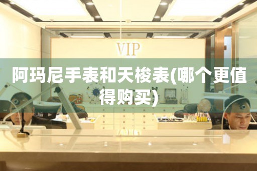 阿瑪尼手表和天梭表(哪個更值得購買)